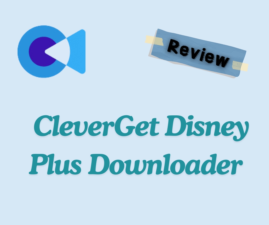 CleverGet Disney Plus Downloader Review - The Best Tool You Should Try